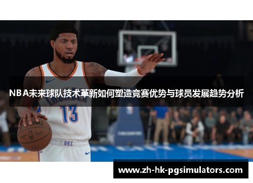 NBA未来球队技术革新如何塑造竞赛优势与球员发展趋势分析