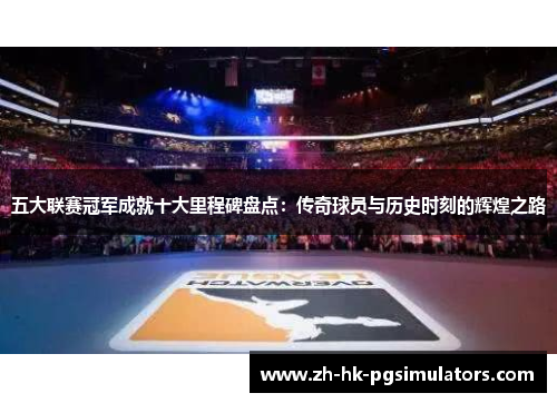 五大联赛冠军成就十大里程碑盘点：传奇球员与历史时刻的辉煌之路
