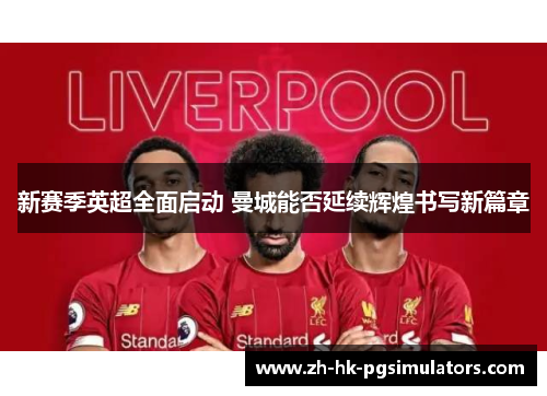 新赛季英超全面启动 曼城能否延续辉煌书写新篇章