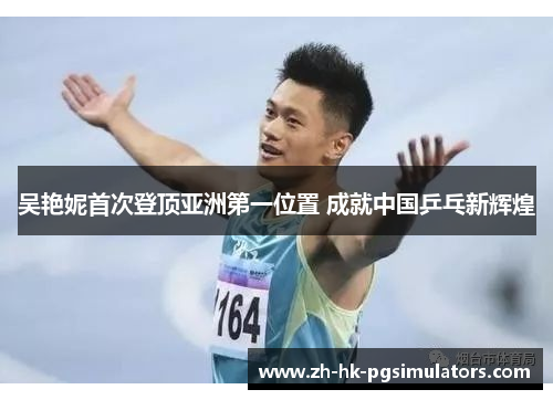 吴艳妮首次登顶亚洲第一位置 成就中国乒乓新辉煌