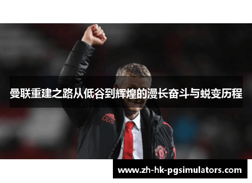 曼联重建之路从低谷到辉煌的漫长奋斗与蜕变历程
