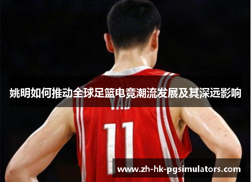 姚明如何推动全球足篮电竞潮流发展及其深远影响