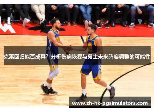 克莱回归能否成真?分析伤病恢复与勇士未来阵容调整的可能性