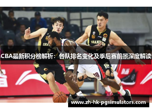 CBA最新积分榜解析:各队排名变化及季后赛前景深度解读