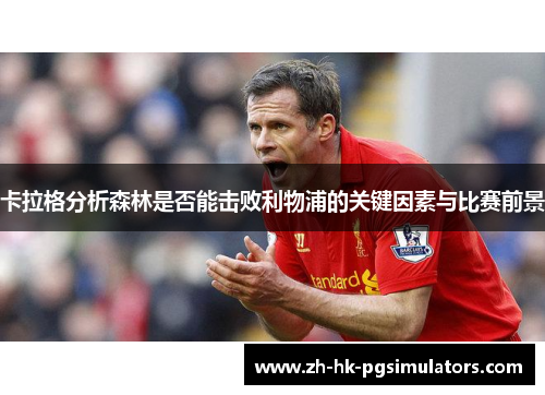 卡拉格分析森林是否能击败利物浦的关键因素与比赛前景