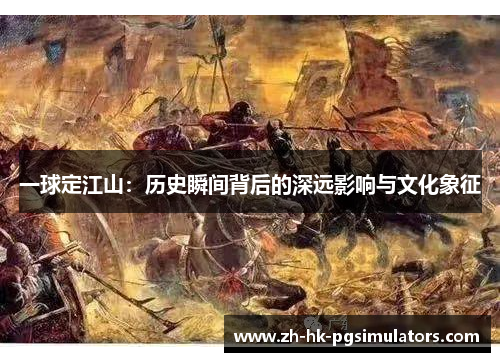 一球定江山:历史瞬间背后的深远影响与文化象征