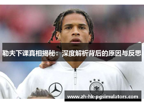 勒夫下课真相揭秘:深度解析背后的原因与反思