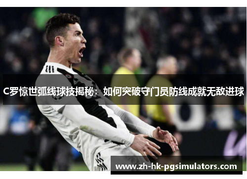 C罗惊世弧线球技揭秘:如何突破守门员防线成就无敌进球