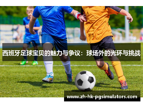 西班牙足球宝贝的魅力与争议:球场外的光环与挑战