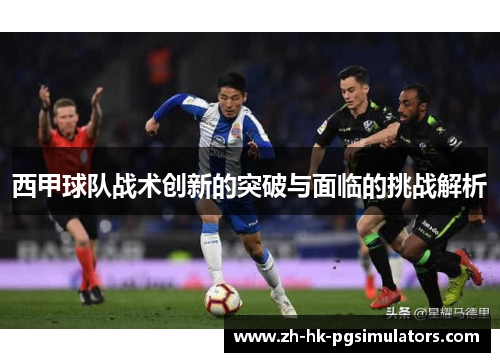 西甲球队战术创新的突破与面临的挑战解析