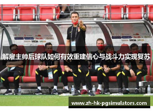 解雇主帅后球队如何有效重建信心与战斗力实现复苏