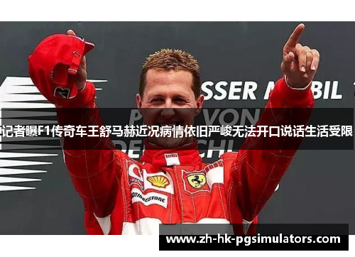 记者曝F1传奇车王舒马赫近况病情依旧严峻无法开口说话生活受限