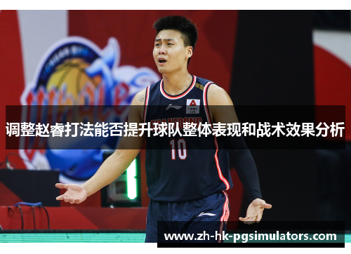 调整赵睿打法能否提升球队整体表现和战术效果分析