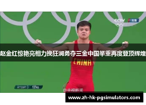 赵金红惊艳亮相力挽狂澜勇夺三金中国举重再度登顶辉煌