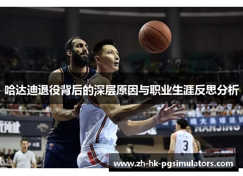 哈达迪退役背后的深层原因与职业生涯反思分析 哈达迪退役背后的深层原因与职业生涯反思分析