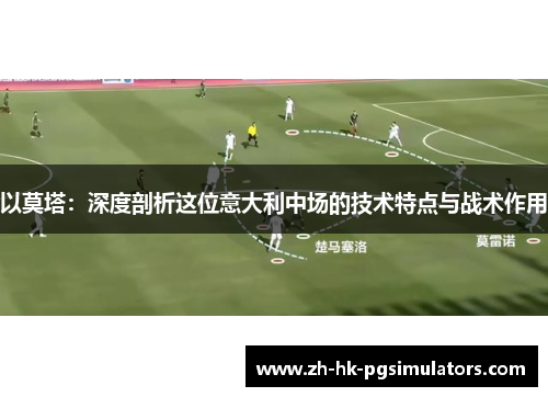 以莫塔:深度剖析这位意大利中场的技术特点与战术作用 以莫塔:深度剖析这位意大利中场的技术特点与战术作用