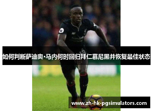 如何判断萨迪奥·马内何时回归拜仁慕尼黑并恢复最佳状态 如何判断萨迪奥·马内何时回归拜仁慕尼黑并恢复最佳状态