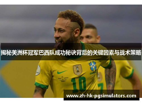 揭秘美洲杯冠军巴西队成功秘诀背后的关键因素与战术策略