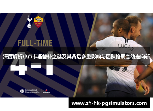 深度解析小卢卡斯替补之谜及其背后多重影响与团队格局变动走向新