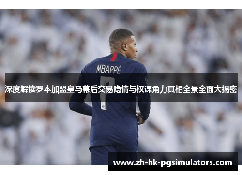 深度解读罗本加盟皇马幕后交易隐情与权谋角力真相全景全面大揭密