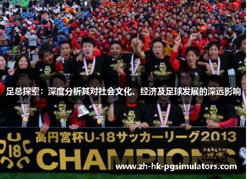 足总探索：深度分析其对社会文化、经济及足球发展的深远影响