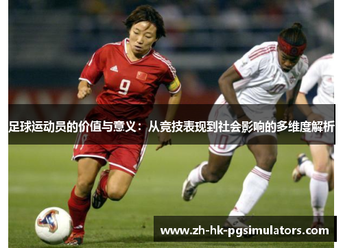 足球运动员的价值与意义：从竞技表现到社会影响的多维度解析