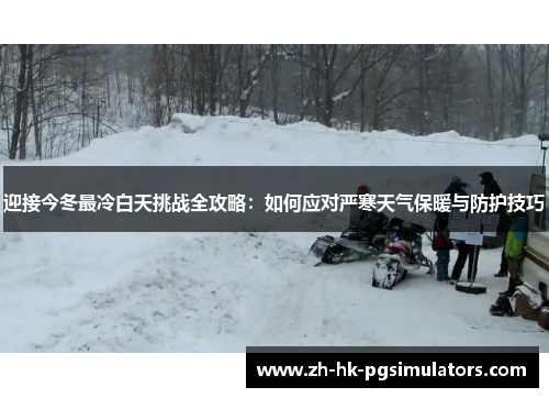 迎接今冬最冷白天挑战全攻略:如何应对严寒天气保暖与防护技巧 迎接今冬最冷白天挑战全攻略:如何应对严寒天气保暖与防护技巧