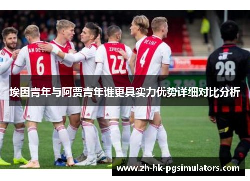埃因青年与阿贾青年谁更具实力优势详细对比分析 埃因青年与阿贾青年谁更具实力优势详细对比分析