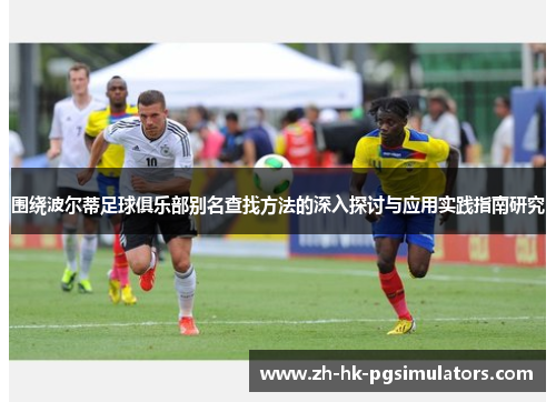 围绕波尔蒂足球俱乐部别名查找方法的深入探讨与应用实践指南研究 围绕波尔蒂足球俱乐部别名查找方法的深入探讨与应用实践指南研究