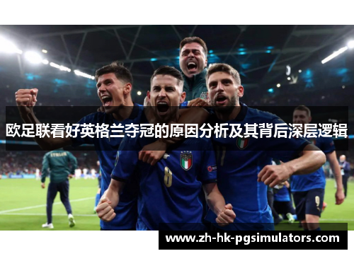 欧足联看好英格兰夺冠的原因分析及其背后深层逻辑 欧足联看好英格兰夺冠的原因分析及其背后深层逻辑