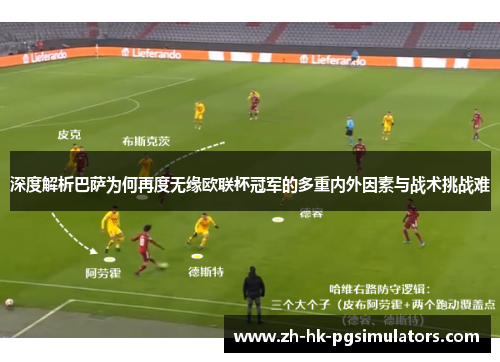 深度解析巴萨为何再度无缘欧联杯冠军的多重内外因素与战术挑战难 深度解析巴萨为何再度无缘欧联杯冠军的多重内外因素与战术挑战难