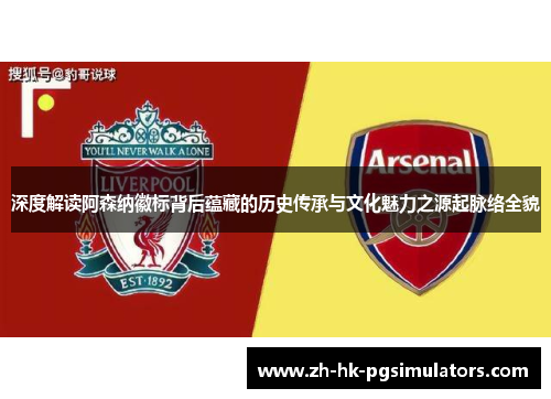 深度解读阿森纳徽标背后蕴藏的历史传承与文化魅力之源起脉络全貌 深度解读阿森纳徽标背后蕴藏的历史传承与文化魅力之源起脉络全貌