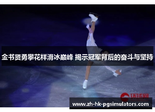 金书贤勇攀花样滑冰巅峰 揭示冠军背后的奋斗与坚持 金书贤勇攀花样滑冰巅峰 揭示冠军背后的奋斗与坚持
