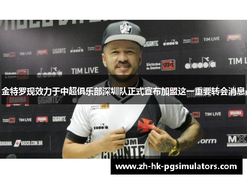 金特罗现效力于中超俱乐部深圳队正式宣布加盟这一重要转会消息