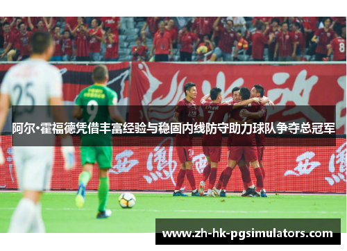 阿尔·霍福德凭借丰富经验与稳固内线防守助力球队争夺总冠军