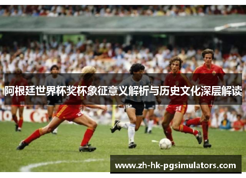 阿根廷世界杯奖杯象征意义解析与历史文化深层解读