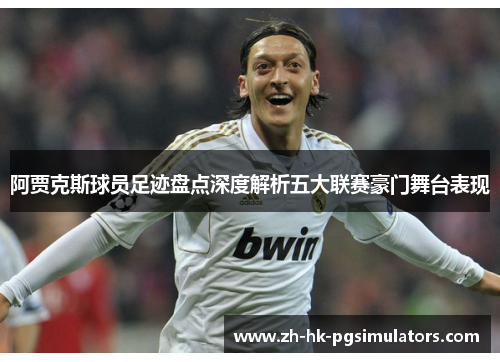 阿贾克斯球员足迹盘点深度解析五大联赛豪门舞台表现