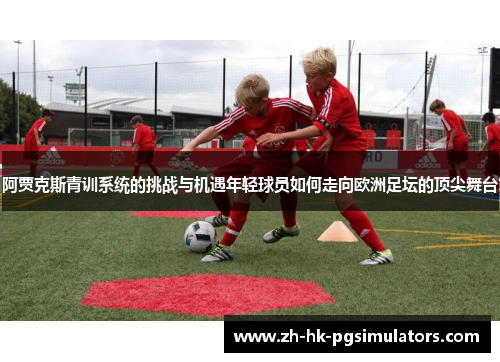 阿贾克斯青训系统的挑战与机遇年轻球员如何走向欧洲足坛的顶尖舞台