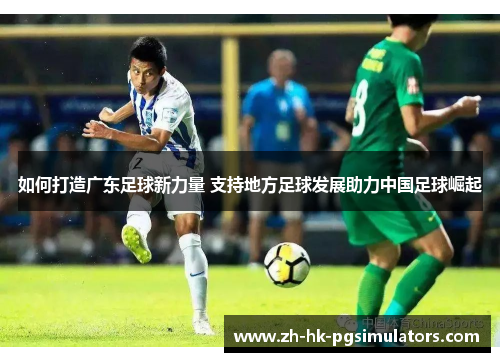 如何打造广东足球新力量 支持地方足球发展助力中国足球崛起