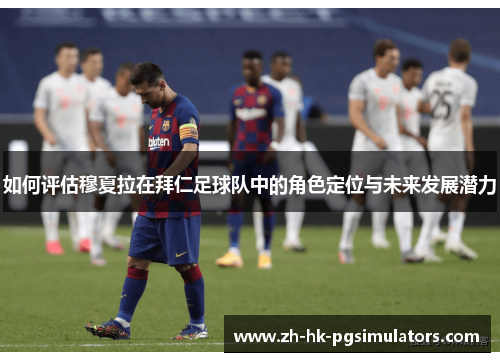 如何评估穆夏拉在拜仁足球队中的角色定位与未来发展潜力