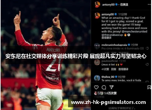 安东尼在社交媒体分享训练精彩片段 展现超凡实力与坚韧决心