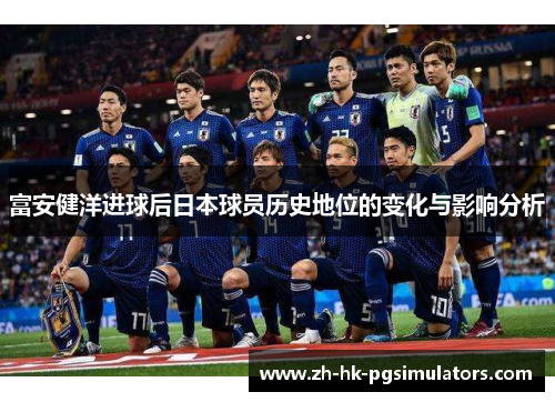 富安健洋进球后日本球员历史地位的变化与影响分析