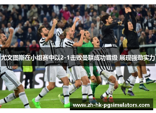 尤文图斯在小组赛中以2-1击败曼联成功晋级 展现强劲实力