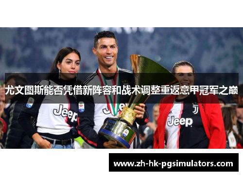 尤文图斯能否凭借新阵容和战术调整重返意甲冠军之巅