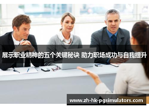 展示职业精神的五个关键秘诀 助力职场成功与自我提升