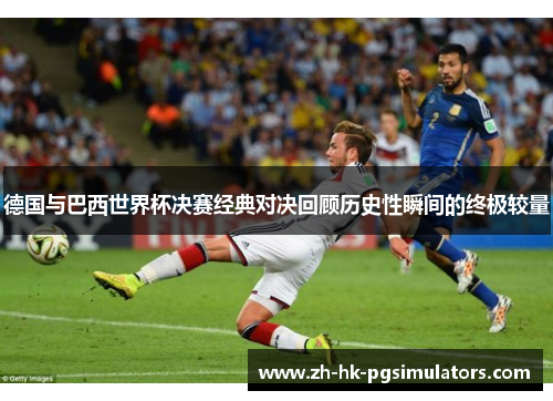 德国与巴西世界杯决赛经典对决回顾历史性瞬间的终极较量