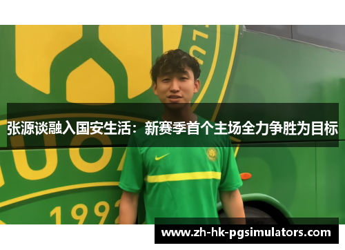 张源谈融入国安生活：新赛季首个主场全力争胜为目标
