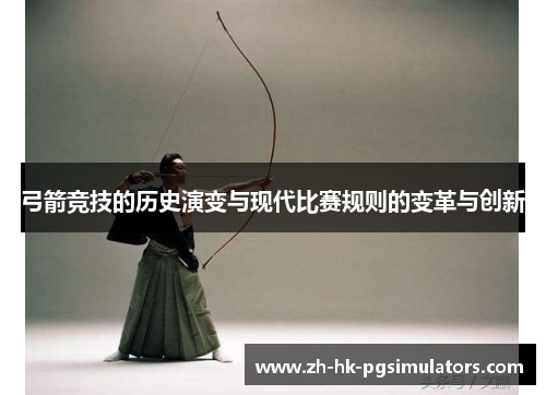 弓箭竞技的历史演变与现代比赛规则的变革与创新