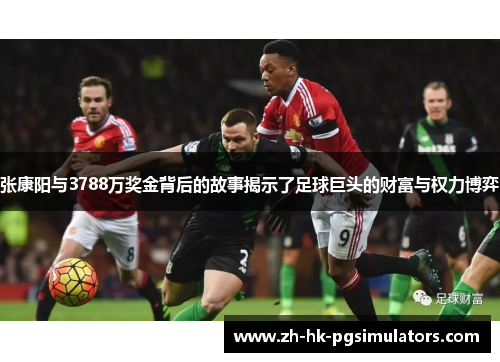 张康阳与3788万奖金背后的故事揭示了足球巨头的财富与权力博弈
