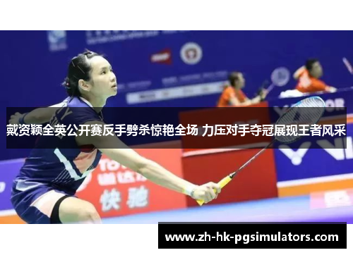 戴资颖全英公开赛反手劈杀惊艳全场 力压对手夺冠展现王者风采